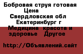 Бобровая струя готовая › Цена ­ 1 000 - Свердловская обл., Екатеринбург г. Медицина, красота и здоровье » Другое   